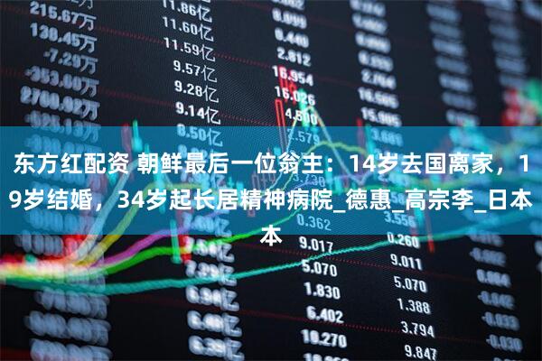 东方红配资 朝鲜最后一位翁主：14岁去国离家，19岁结婚，34岁起长居精神病院_德惠_高宗李_日本