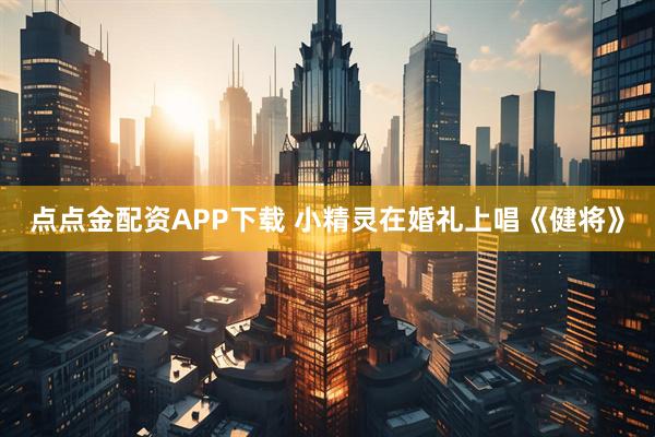 点点金配资APP下载 小精灵在婚礼上唱《健将》