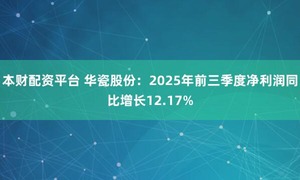 本财配资平台 华瓷股份：2025年前三季度净利润同比增长12.17%