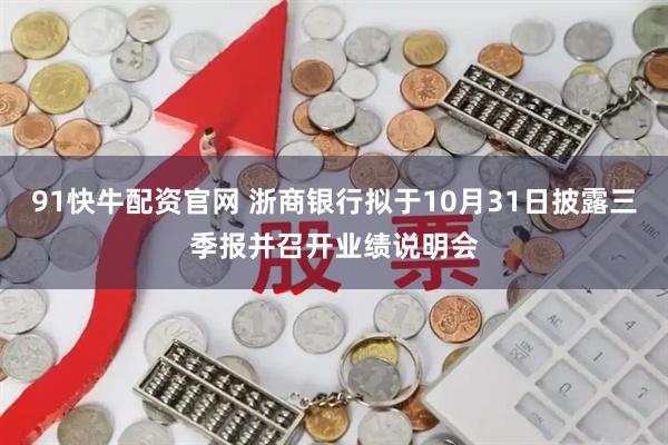 91快牛配资官网 浙商银行拟于10月31日披露三季报并召开业绩说明会