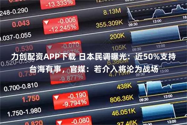 力创配资APP下载 日本民调曝光：近50%支持台海有事，官媒：若介入将沦为战场