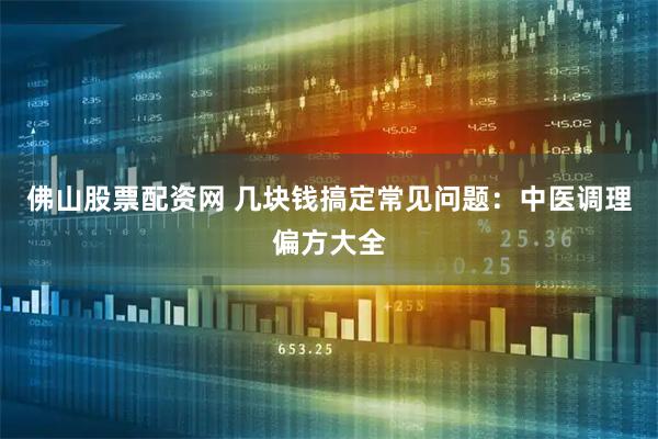 佛山股票配资网 几块钱搞定常见问题：中医调理偏方大全