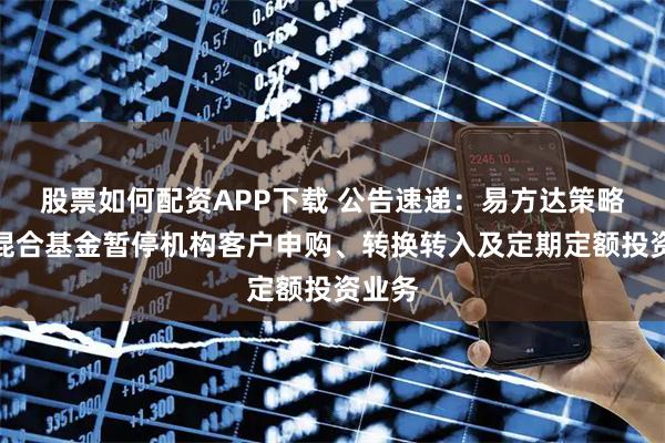 股票如何配资APP下载 公告速递：易方达策略成长混合基金暂停机构客户申购、转换转入及定期定额投资业务